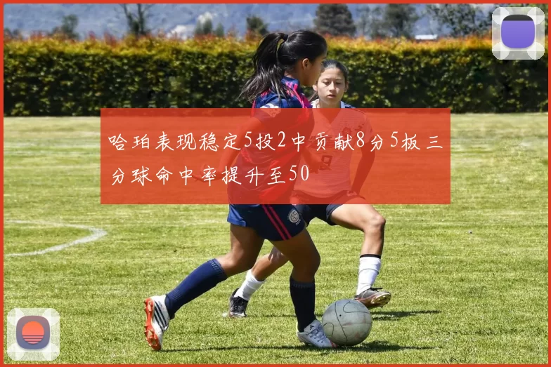 哈珀表现稳定5投2中贡献8分5板三分球命中率提升至50