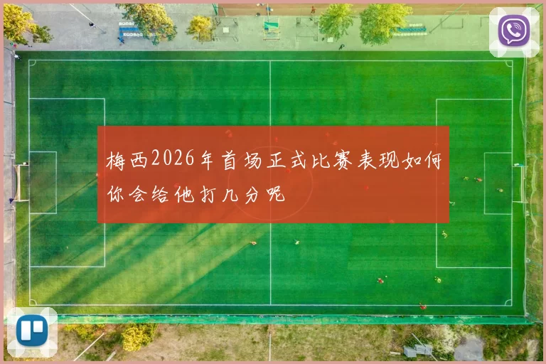 梅西2026年首场正式比赛表现如何你会给他打几分呢