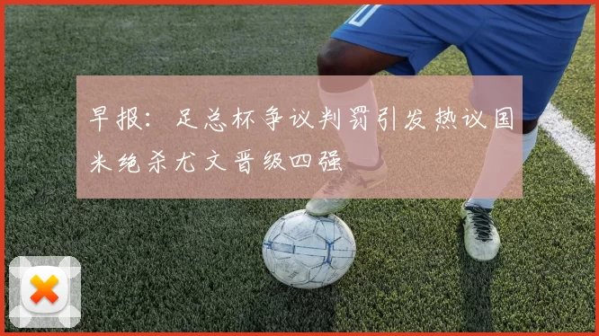 早报：足总杯争议判罚引发热议国米绝杀尤文晋级四强