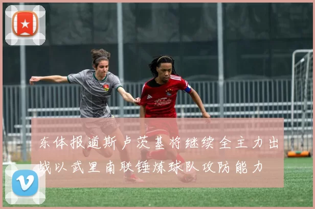 东体报道斯卢茨基将继续全主力出战以武里南联锤炼球队攻防能力