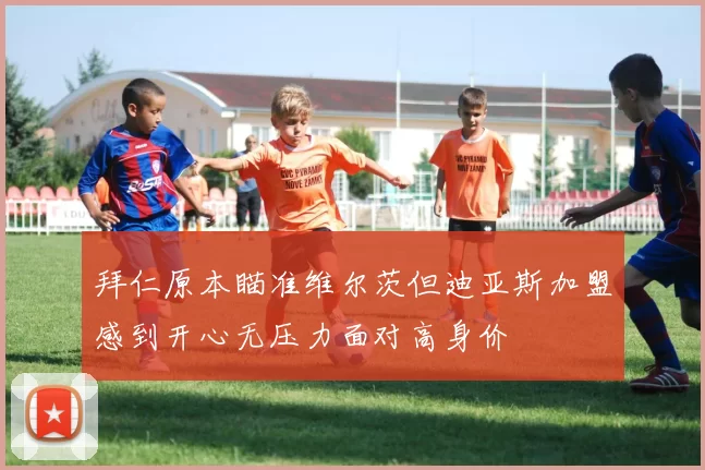 拜仁原本瞄准维尔茨但迪亚斯加盟感到开心无压力面对高身价