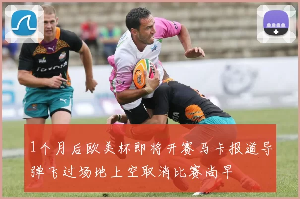 1个月后欧美杯即将开赛马卡报道导弹飞过场地上空取消比赛尚早