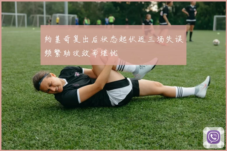 约基奇复出后状态起伏近三场失误频繁助攻效率堪忧