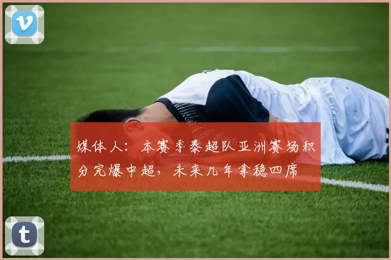 媒体人：本赛季泰超队亚洲赛场积分完爆中超，未来几年拿稳四席