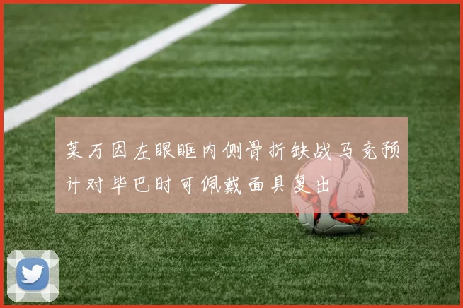莱万因左眼眶内侧骨折缺战马竞预计对毕巴时可佩戴面具复出