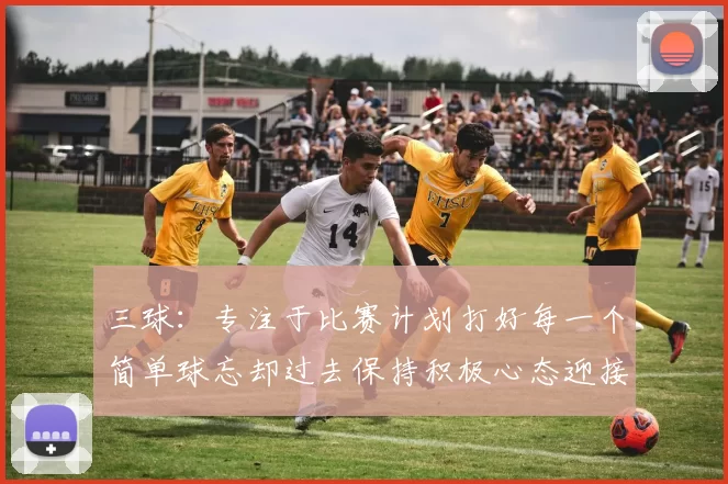 三球：专注于比赛计划打好每一个简单球忘却过去保持积极心态迎接下一回合