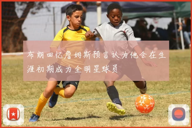 布朗回忆詹姆斯预言认为他会在生涯初期成为全明星球员