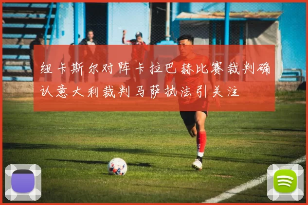 纽卡斯尔对阵卡拉巴赫比赛裁判确认意大利裁判马萨执法引关注