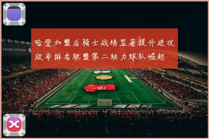 哈登加盟后骑士战绩显著提升进攻效率排名联盟第二助力球队崛起