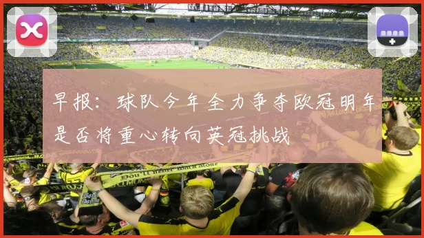 早报：球队今年全力争夺欧冠明年是否将重心转向英冠挑战