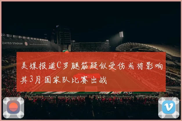 美媒报道C罗腿筋疑似受伤或将影响其3月国家队比赛出战