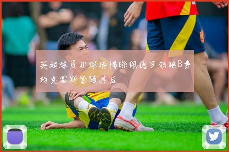 英超球员进球榜揭晓佩德罗领跑B费约克雷斯紧随其后