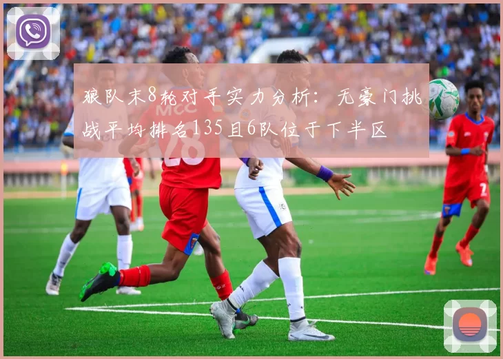 狼队末8轮对手实力分析：无豪门挑战平均排名135且6队位于下半区